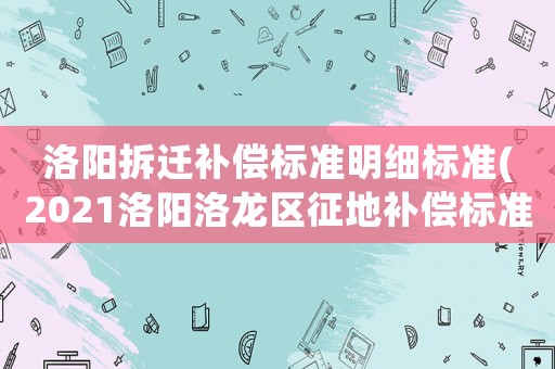 洛陽拆遷補(bǔ)償標(biāo)準(zhǔn)明細(xì)標(biāo)準(zhǔn)(2021洛陽洛龍區(qū)征地補(bǔ)償標(biāo)準(zhǔn)？)