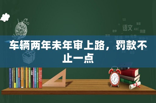 車輛兩年未年審上路，罰款不止一點