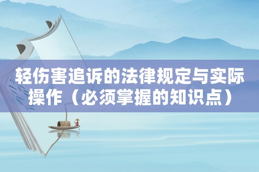 輕傷害追訴的法律規(guī)定與實(shí)際操作（必須掌握的知識(shí)點(diǎn)）