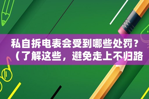 私自拆電表會受到哪些處罰？（了解這些，避免走上不歸路）