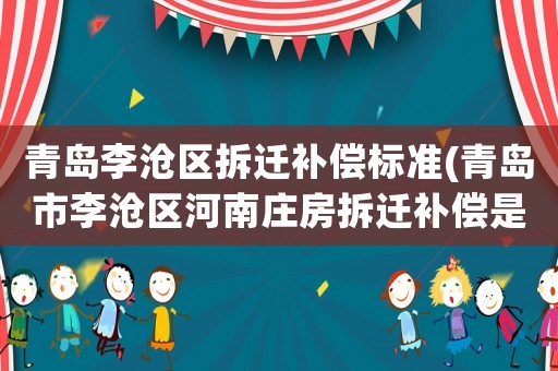 青島李滄區(qū)拆遷補償標(biāo)準(zhǔn)(青島市李滄區(qū)河南莊房拆遷補償是多少？)