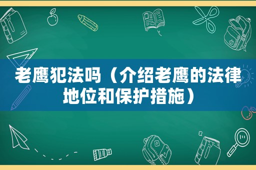 老鷹犯法嗎（介紹老鷹的法律地位和保護(hù)措施）