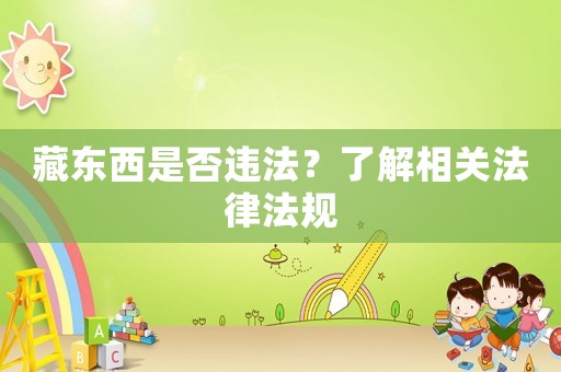 藏東西是否違法？了解相關(guān)法律法規(guī)