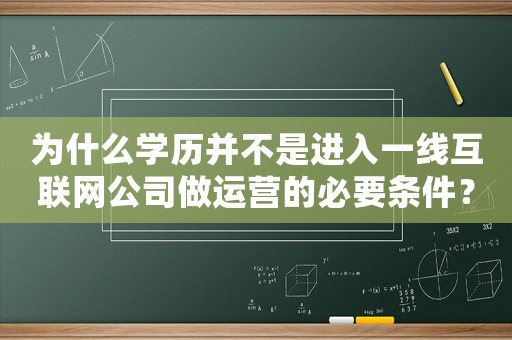 為什么學(xué)歷并不是進(jìn)入一線互聯(lián)網(wǎng)公司做運(yùn)營的必要條件？