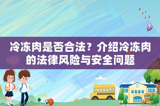 冷凍肉是否合法？介紹冷凍肉的法律風(fēng)險(xiǎn)與安全問題
