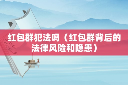 紅包群犯法嗎（紅包群背后的法律風(fēng)險和隱患）