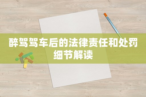 醉駕駕車后的法律責(zé)任和處罰細(xì)節(jié)解讀