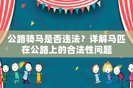 公路騎馬是否違法？詳解馬匹在公路上的合法性問(wèn)題