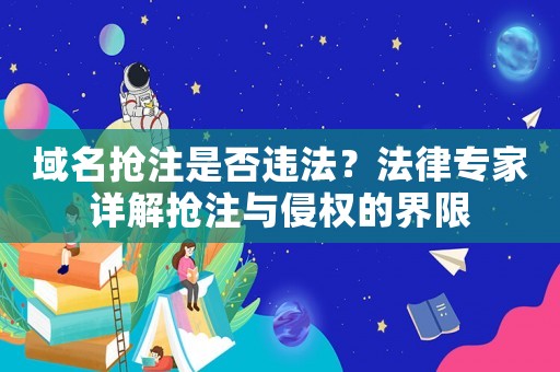 域名搶注是否違法？法律專家詳解搶注與侵權(quán)的界限