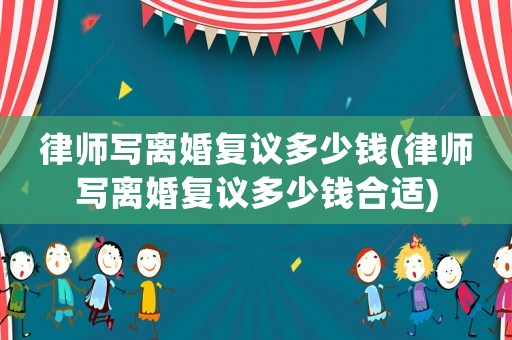 律師寫離婚復(fù)議多少錢(律師寫離婚復(fù)議多少錢合適)