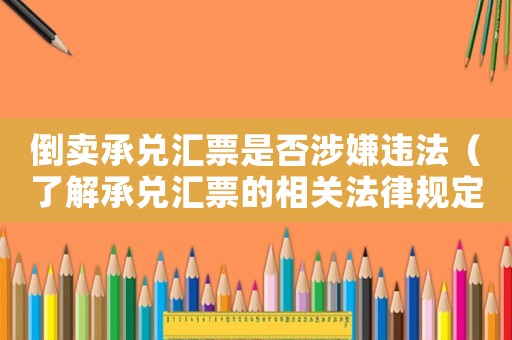 倒賣承兌匯票是否涉嫌違法（了解承兌匯票的相關(guān)法律規(guī)定）