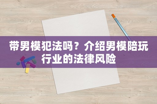 帶男模犯法嗎？介紹男模陪玩行業(yè)的法律風險