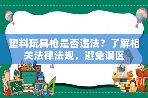 塑料玩具槍是否違法？了解相關法律法規(guī)，避免誤區(qū)