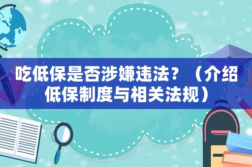 吃低保是否涉嫌違法？（介紹低保制度與相關(guān)法規(guī)）