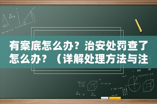 有案底怎么辦？治安處罰查了怎么辦？（詳解處理方法與注意事項）