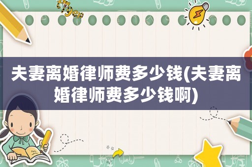 夫妻離婚律師費(fèi)多少錢(qián)(夫妻離婚律師費(fèi)多少錢(qián)啊)