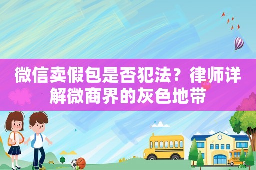 微信賣假包是否犯法？律師詳解微商界的灰色地帶