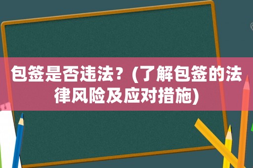 包簽是否違法？(了解包簽的法律風(fēng)險(xiǎn)及應(yīng)對(duì)措施)