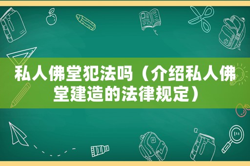 私人佛堂犯法嗎（介紹私人佛堂建造的法律規(guī)定）