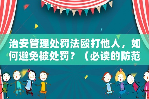治安管理處罰法毆打他人，如何避免被處罰？（必讀的防范指南）