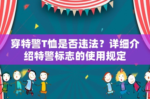 穿特警T恤是否違法？詳細(xì)介紹特警標(biāo)志的使用規(guī)定