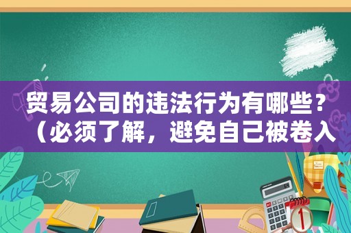 貿(mào)易公司的違法行為有哪些？（必須了解，避免自己被卷入風(fēng)險(xiǎn)）