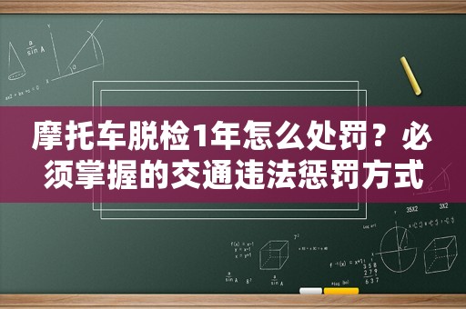 摩托車脫檢1年怎么處罰？必須掌握的交通違法懲罰方式