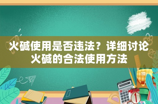 火堿使用是否違法？詳細(xì)討論火堿的合法使用方法