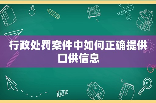 行政處罰案件中如何正確提供口供信息