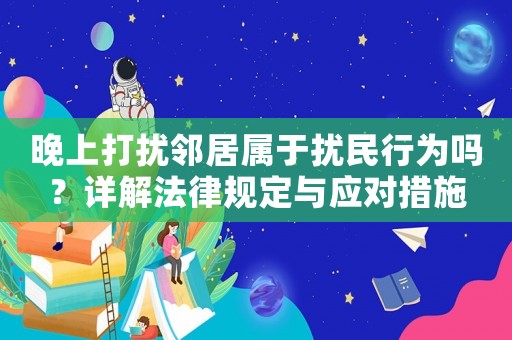 晚上打擾鄰居屬于擾民行為嗎？詳解法律規(guī)定與應(yīng)對措施