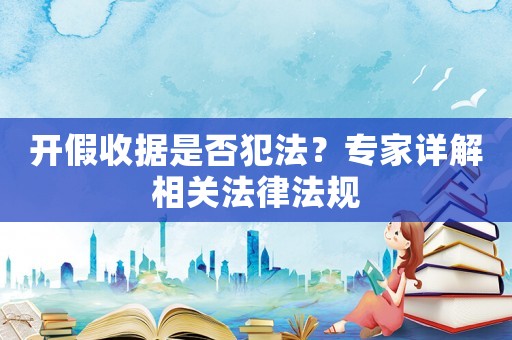 開假收據(jù)是否犯法？專家詳解相關(guān)法律法規(guī)