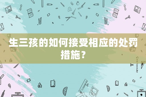 生三孩的如何接受相應(yīng)的處罰措施？