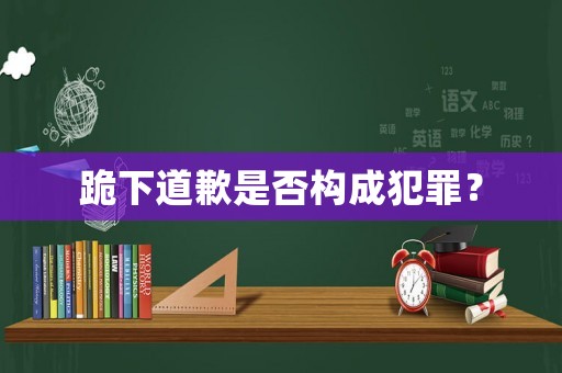 跪下道歉是否構(gòu)成犯罪？