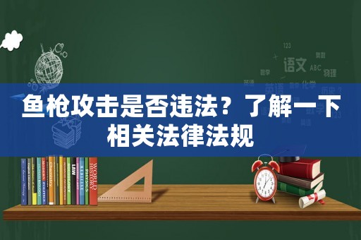 魚槍攻擊是否違法？了解一下相關(guān)法律法規(guī)