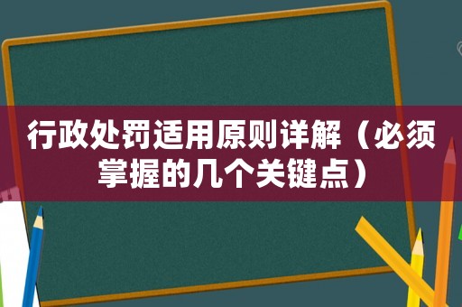 行政處罰適用原則詳解（必須掌握的幾個關(guān)鍵點）