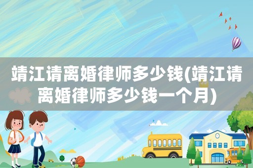 靖江請離婚律師多少錢(靖江請離婚律師多少錢一個月)