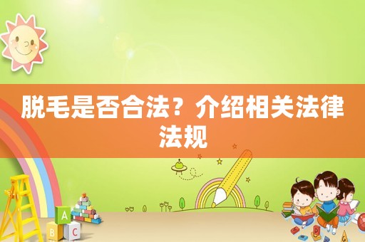 脫毛是否合法？介紹相關(guān)法律法規(guī)