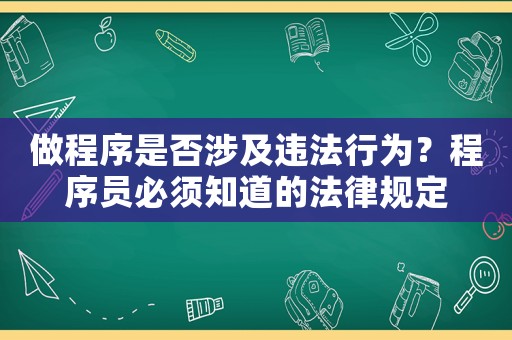 做程序是否涉及違法行為？程序員必須知道的法律規(guī)定