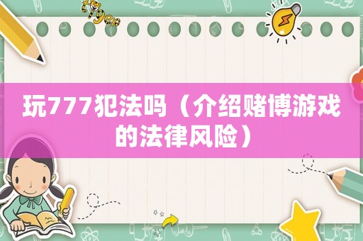 玩777犯法嗎（介紹賭博游戲的法律風(fēng)險）