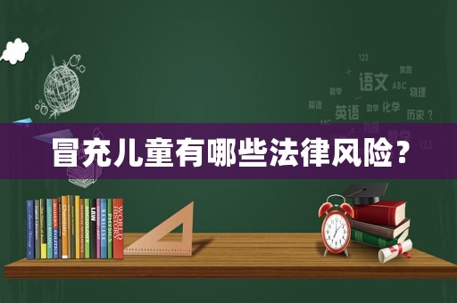 冒充兒童有哪些法律風(fēng)險(xiǎn)？