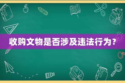 收購(gòu)文物是否涉及違法行為？