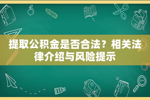 提取公積金是否合法？相關(guān)法律介紹與風(fēng)險(xiǎn)提示