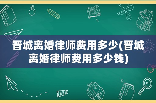晉城離婚律師費用多少(晉城離婚律師費用多少錢)