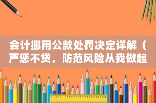 會計挪用公款處罰決定詳解（嚴懲不貸，防范風險從我做起）