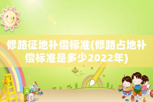 修路征地補償標準(修路占地補償標準是多少2022年)