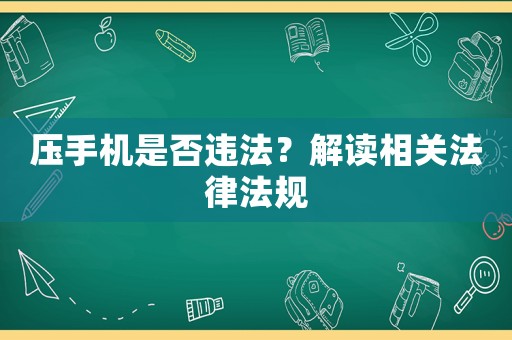 壓手機是否違法？解讀相關(guān)法律法規(guī)