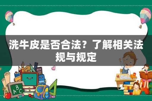 洗牛皮是否合法？了解相關(guān)法規(guī)與規(guī)定
