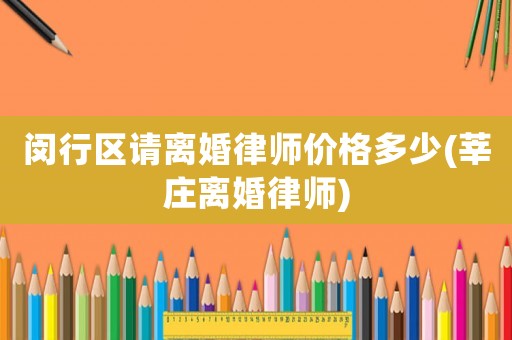 閔行區(qū)請離婚律師價格多少(莘莊離婚律師)