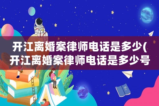 開江離婚案律師電話是多少(開江離婚案律師電話是多少號碼)