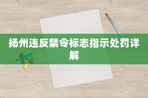 揚(yáng)州違反禁令標(biāo)志指示處罰詳解
